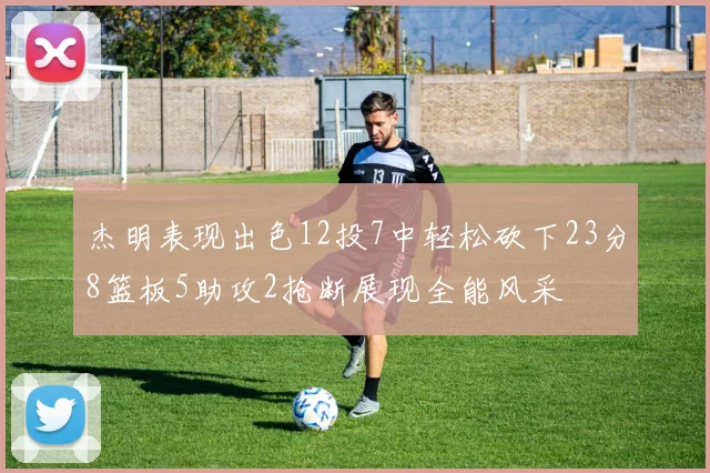 杰明表现出色12投7中轻松砍下23分8篮板5助攻2抢断展现全能风采