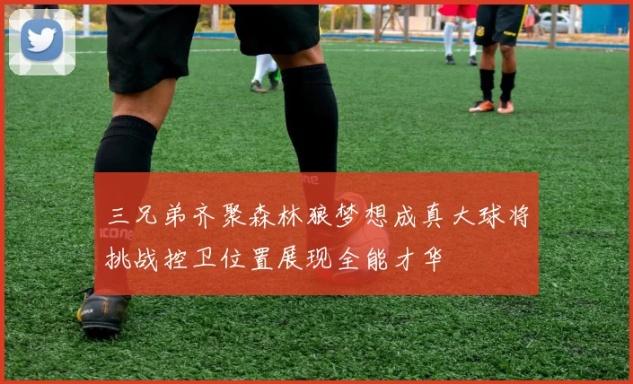 三兄弟齐聚森林狼梦想成真大球将挑战控卫位置展现全能才华
