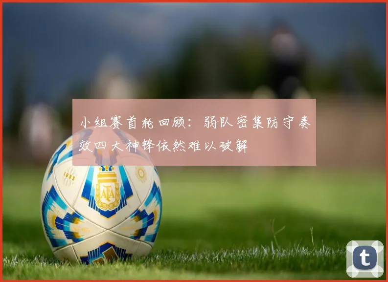 小组赛首轮回顾：弱队密集防守奏效四大神锋依然难以破解