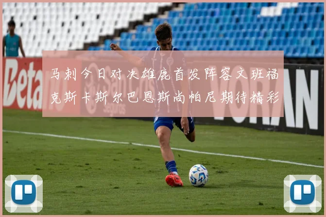 马刺今日对决雄鹿首发阵容文班福克斯卡斯尔巴恩斯尚帕尼期待精彩表现