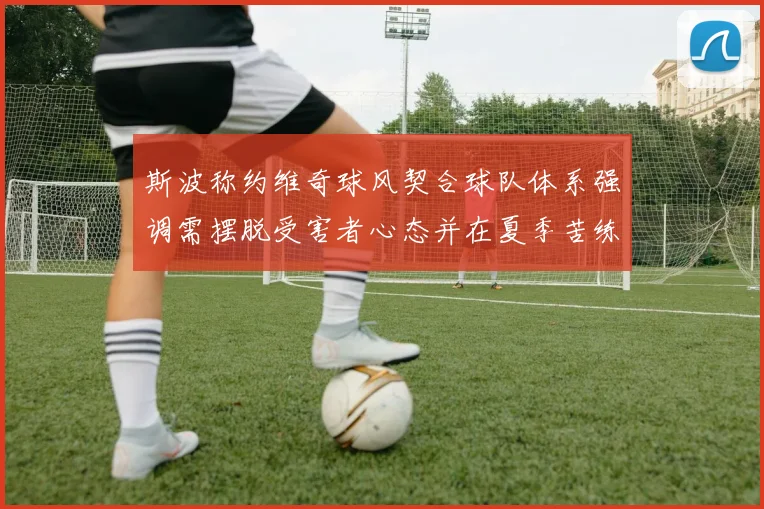 斯波称约维奇球风契合球队体系强调需摆脱受害者心态并在夏季苦练