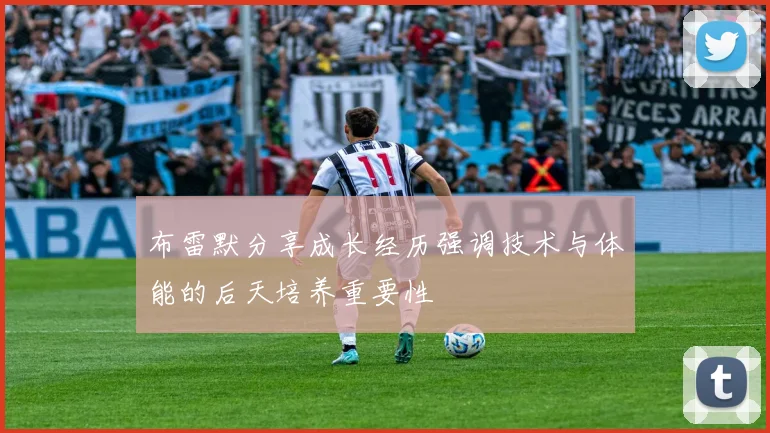 布雷默分享成长经历强调技术与体能的后天培养重要性