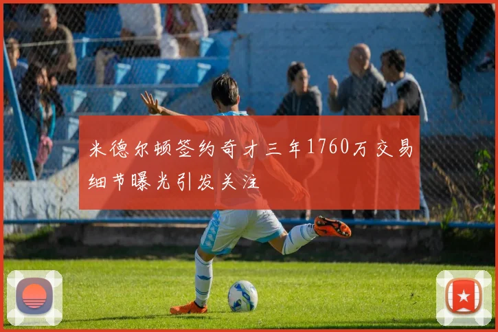 米德尔顿签约奇才三年1760万交易细节曝光引发关注