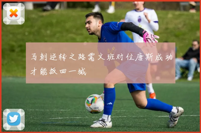 马刺逆转之路需文班对位唐斯成功才能扳回一城