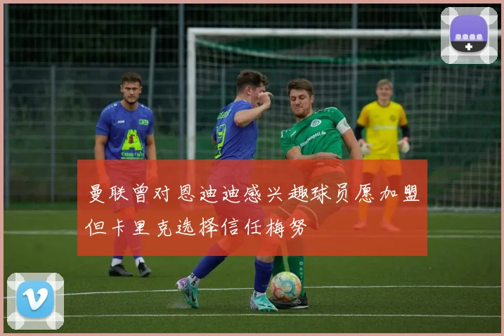 曼联曾对恩迪迪感兴趣球员愿加盟但卡里克选择信任梅努