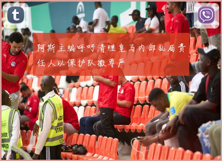 阿斯主编呼吁清理皇马内部乱局责任人以保护队徽尊严