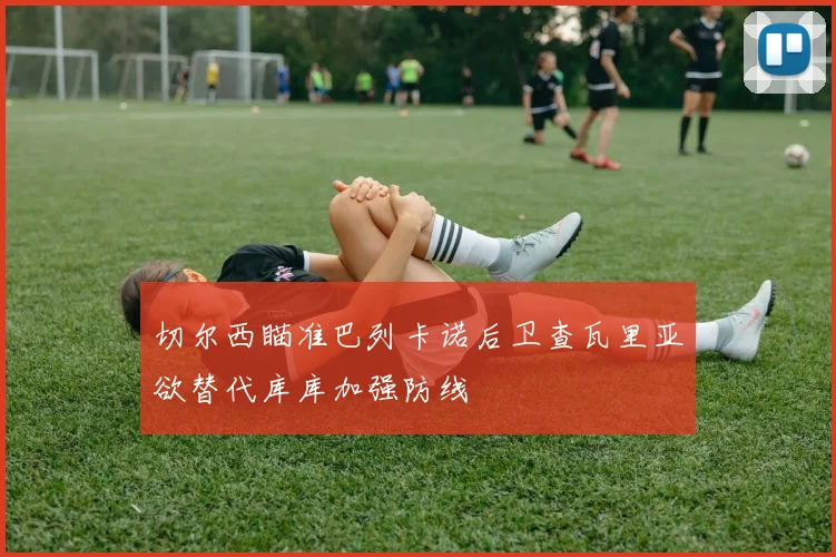 切尔西瞄准巴列卡诺后卫查瓦里亚欲替代库库加强防线