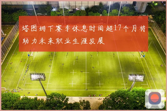 塔图姆下赛季休息时间超17个月将助力未来职业生涯发展