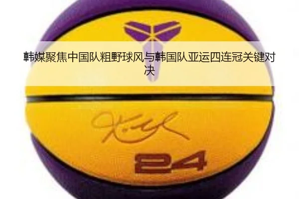 韩媒聚焦中国队粗野球风与韩国队亚运四连冠关键对决 | ManBetX